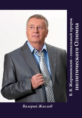 Валерий Жиглов. В. В. Жириновский – гениальный пророк политического Олимпа