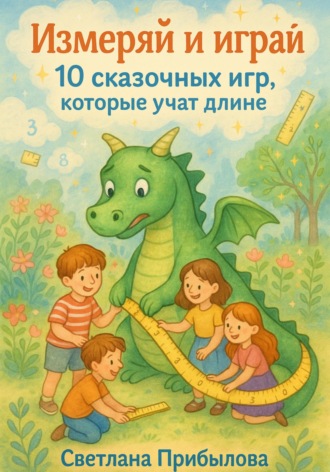 Светлана Прибылова. Измеряй и играй. 10 сказочных игр, которые учат длине
