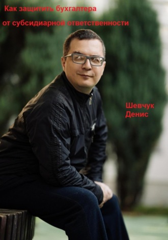 Денис Александрович Шевчук. Как защитить бухгалтера от субсидиарной ответственности