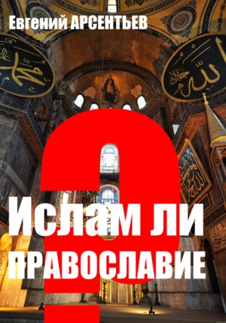 Евгений Арсентьев. Ислам ли Православие?