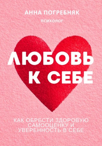 Анна Погребняк. Любовь к себе. Как обрести здоровую самооценку и уверенность в себе