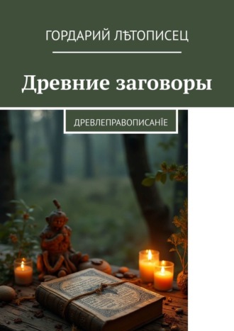 Гордарий Лѣтописец. Древние заговоры. Древлеправописанїе