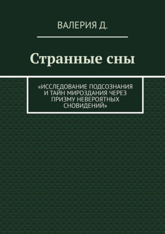 Валерия Д.. Странные сны. Исследование подсознания и тайн мироздания через призму невероятных сновидений