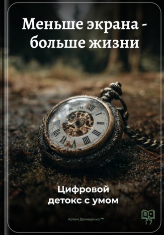 Артем Демиденко. Меньше экрана – больше жизни: Цифровой детокс с умом