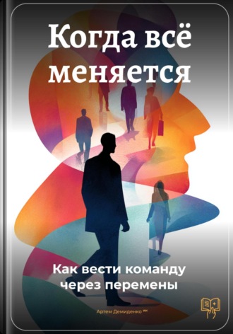 Артем Демиденко. Когда всё меняется: Как вести команду через перемены