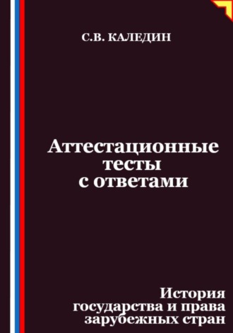 Сергей Каледин. Аттестационные тесты с ответами. История государства и права зарубежных стран