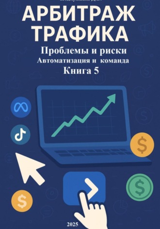 Дмитрий Подлужный. Арбитраж Трафика: Проблемы и риски. Автоматизация и команда. Книга 5