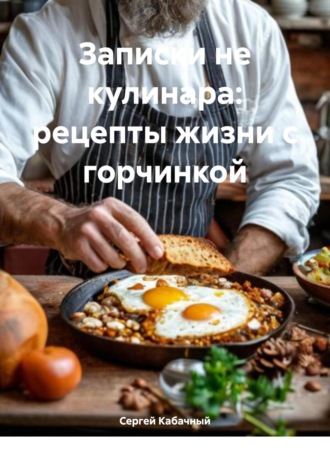 . Записки не кулинара: рецепты жизни с горчинкой