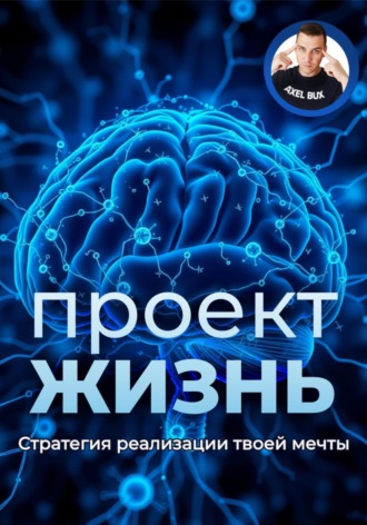 Axel Bux. Проект – Жизнь. Практическое руководство как превратить мечты в план и план в реальность