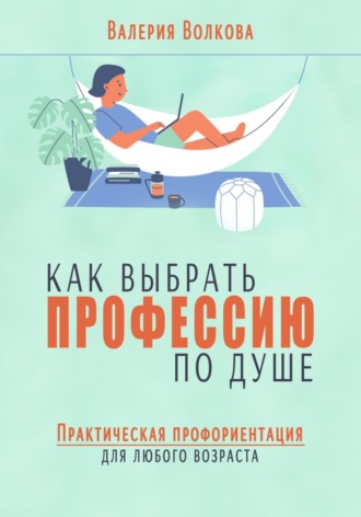 Валерия Волкова. Как выбрать профессию по душе. Практическая профориентация для любого возраста