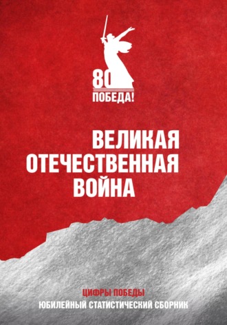 Федеральная служба государственной статистики (Росстат). Великая Отечественная война. Юбилейный статистический сборник «Цифры Победы»