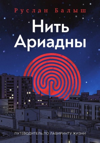 Руслан Балыш. Нить Ариадны. Путеводитель по лабиринту жизни