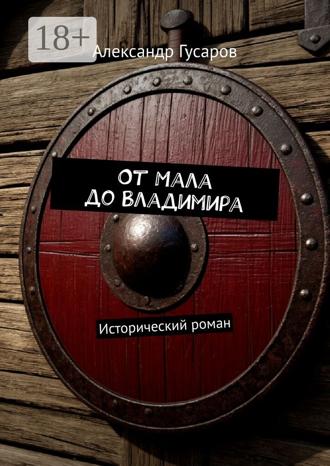 Александр Гусаров. От Мала до Владимира. Исторический роман