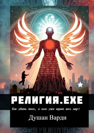 Душан Варди. Религия.exe. Как убить того, в кого уже верит весь мир?