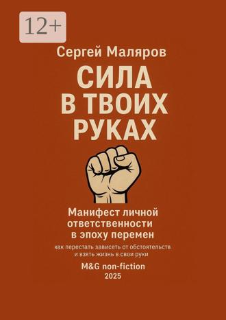 . Сила в твоих руках. Манифест личной ответственности в эпоху перемен