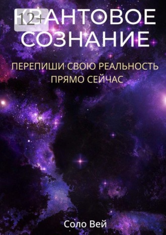 Соло Вей. Квантовое сознание. Перепиши свою реальность прямо сейчас