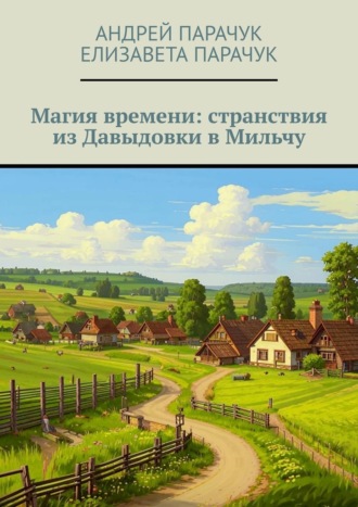 Андрей Парачук. Магия времени: странствия из Давыдовки в Мильчу