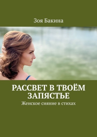 Зоя Бакина. Рассвет в твоём запястье. Женское сияние в стихах