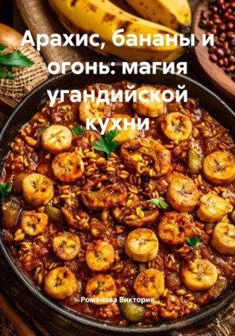 Романова Виктория. Арахис, бананы и огонь: магия угандийской кухни