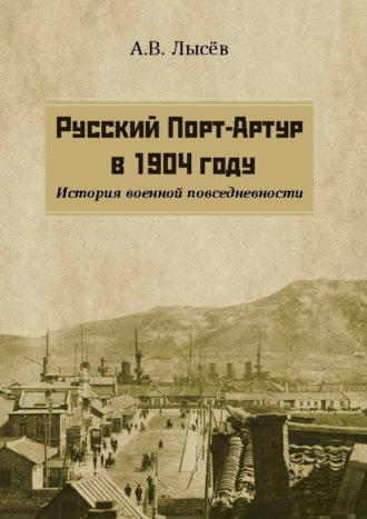 Александр Лысёв. Русский Порт-Артур в 1904 году. История военной повседневности