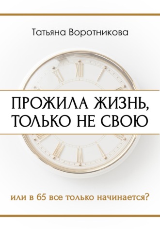 Татьяна Воротникова. Прожила жизнь, только не свою. Или в шестьдесят пять всё только начинается?