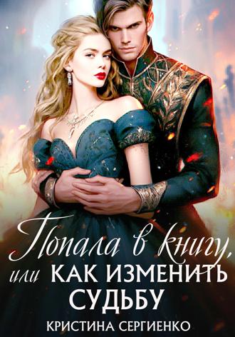 Кристина Сергиенко. Попала в книгу, или Как изменить судьбу