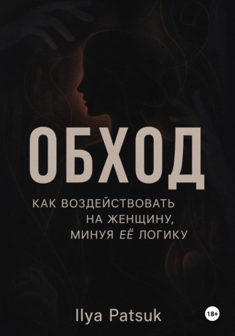 Илья Юрьевич Пацук. Обход: как воздействовать на женщину, минуя её логику
