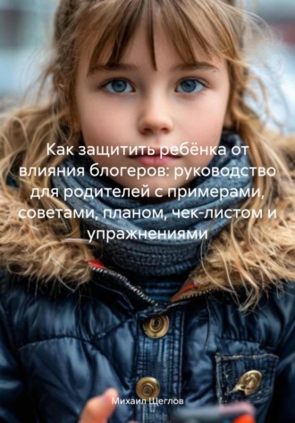 . Как защитить ребёнка от влияния блогеров: руководство для родителей с примерами, советами, планом, чек-листом и упражнениями