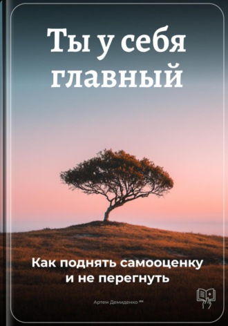 Артем Демиденко. Ты у себя главный: Как поднять самооценку и не перегнуть