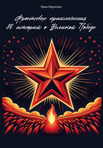 Иван Евгеньевич Марченко. Фронтовые приключения. 80 историй о Великой Победе