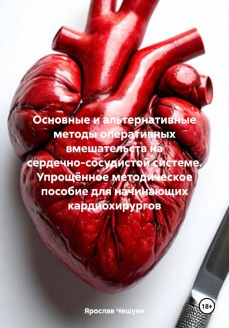 Ярослав Эдуардович Чешуин. Основные и альтернативные методы оперативных вмешательств на сердечно-сосудистой системе. Упрощённое методическое пособие для начинающих кардиохирургов