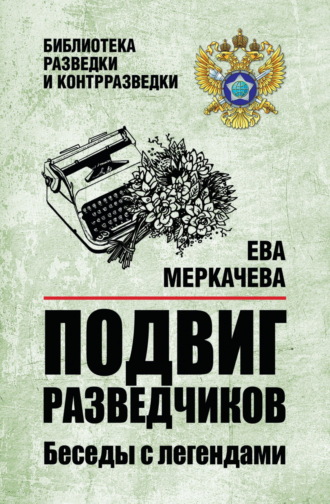 Ева Меркачёва. Подвиг разведчиков. Беседы с легендами