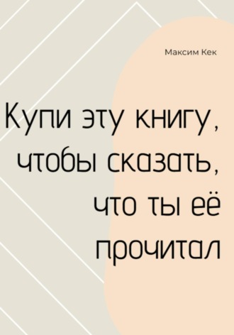 Максим Кек. Купи эту книгу, чтобы сказать, что ты её прочитал