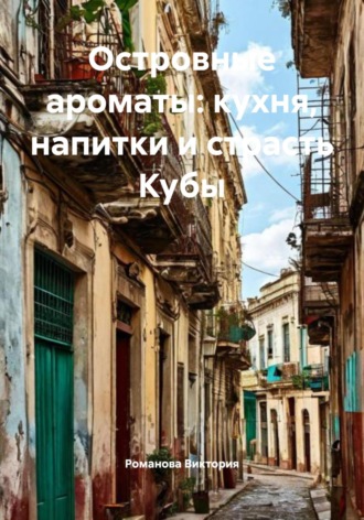 Романова Виктория. Островные ароматы: кухня, напитки и страсть Кубы