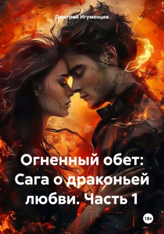 Дмитрий Юрьевич Игуменцев. Огненный обет: Сага о драконьей любви. Часть 1