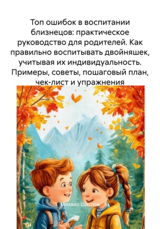 . Топ ошибок в воспитании близнецов: практическое руководство для родителей. Как правильно воспитывать двойняшек, учитывая их индивидуальность. Примеры, советы, пошаговый план, чек-лист и упражнения