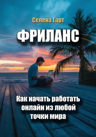 Селена Гарт. Фриланс: как начать работать онлайн из любой точки мира