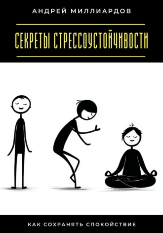 Андрей Миллиардов. Секреты стрессоустойчивости. Как сохранять спокойствие