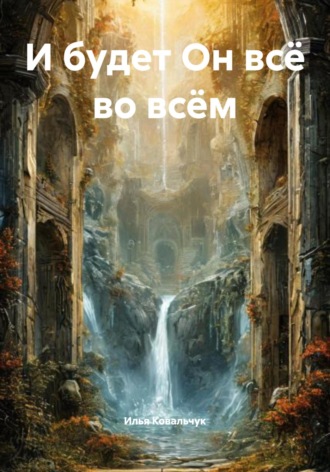 Илья Геннадиевич Ковальчук. И будет Он всё во всём