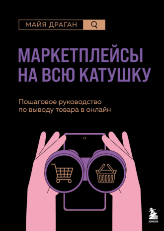 Майя Драган. Маркетплейсы на всю катушку. Пошаговое руководство по выводу товара в онлайн