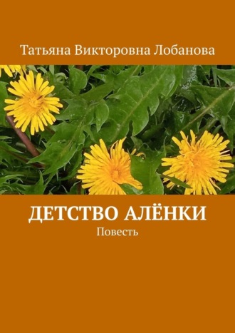 Татьяна Викторовна Лобанова. Детство Алёнки. Повесть