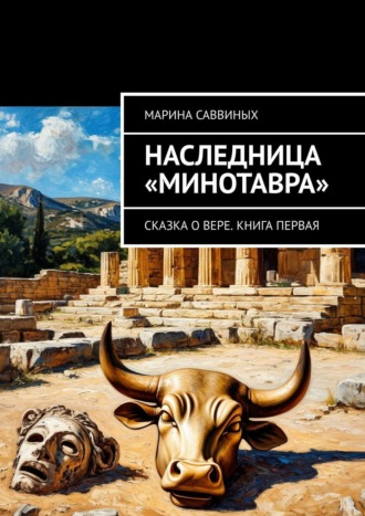 Марина Саввиных. Наследница «Минотавра». Сказка о Вере. Книга первая