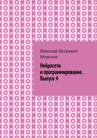 Николай Петрович Морозов. Нейросети и программирование. Выпуск 4.