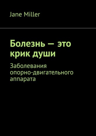 . Болезнь – это крик души. Заболевания опорно-двигательного аппарата
