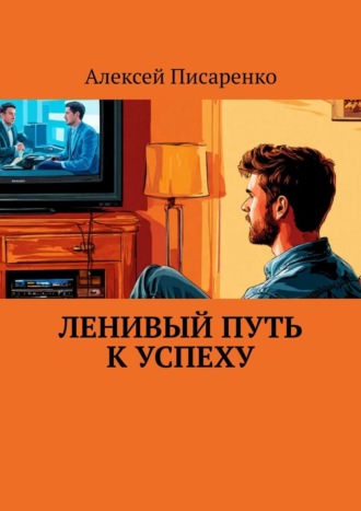Алексей Писаренко. Ленивый путь к успеху