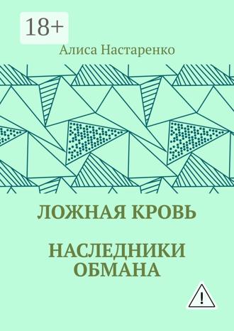 Алиса Настаренко. Ложная кровь. Наследники обмана
