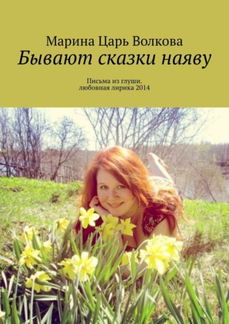 Марина Царь Волкова. Бывают сказки наяву. Письма из глуши. Любовная лирика 2014