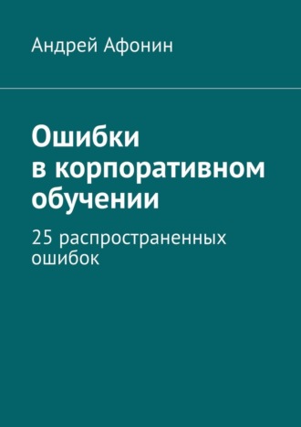 Андрей Афонин. Ошибки в корпоративном обучении. 25 распространенных ошибок