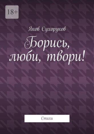 Яков Сухоруков. Борись, люби, твори! Стихи