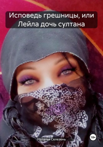Наталья Селезень. Исповедь грешницы, или Лейла дочь султана